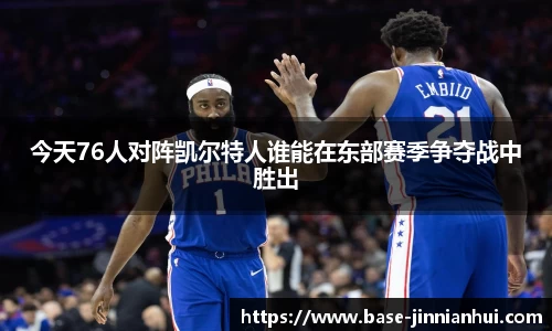 今天76人对阵凯尔特人谁能在东部赛季争夺战中胜出